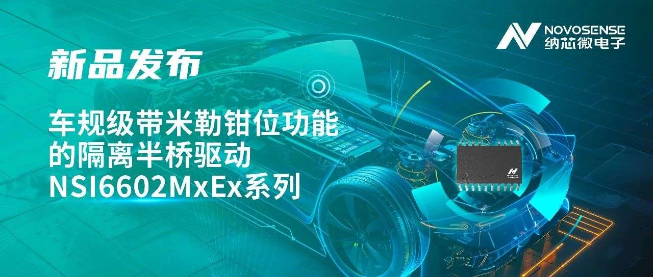 产品 | 纳芯微推出车规级带米勒钳位功能的隔离半桥驱动NSI6602MxEx系列