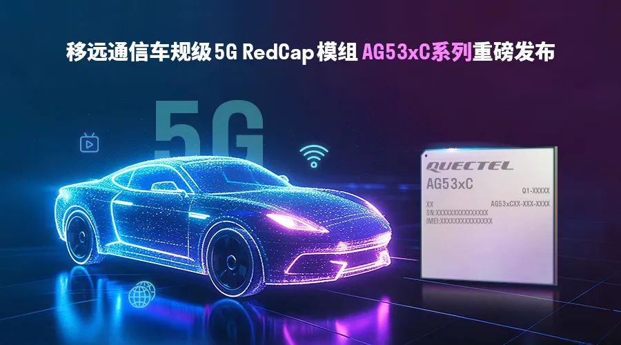 产品 | 轻量化5G加速上车！移远通信发布车规级RedCap模组AG53xC系列