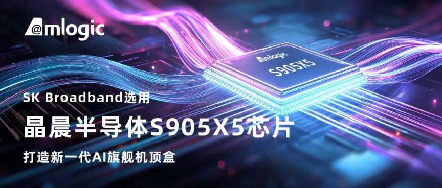 应用 | SK Broadband选用晶晨半导体S905X5芯片，打造新一代AI旗舰机顶盒