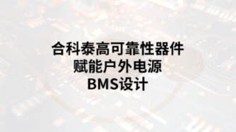 攻克五大挑战：合科泰高可靠性器件赋能户外电源BMS设计